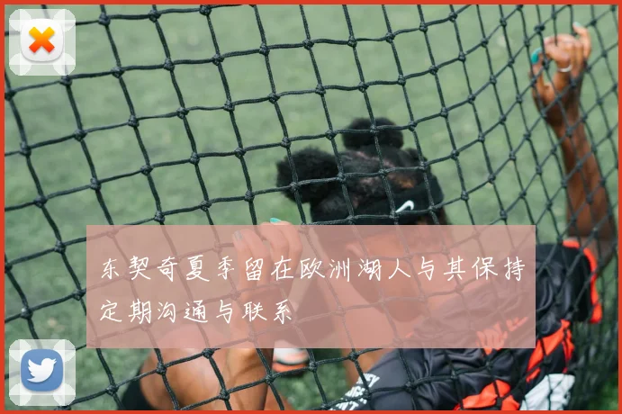 东契奇夏季留在欧洲湖人与其保持定期沟通与联系