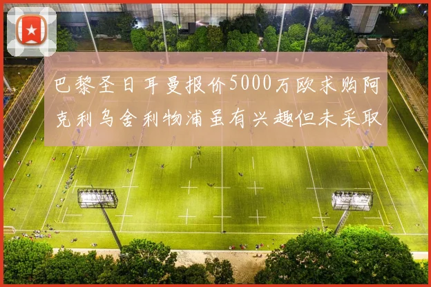 巴黎圣日耳曼报价5000万欧求购阿克利乌舍利物浦虽有兴趣但未采取行动