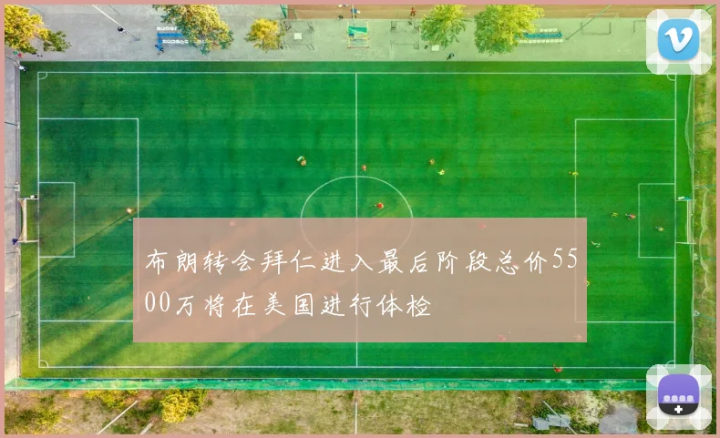 布朗转会拜仁进入最后阶段总价5500万将在美国进行体检