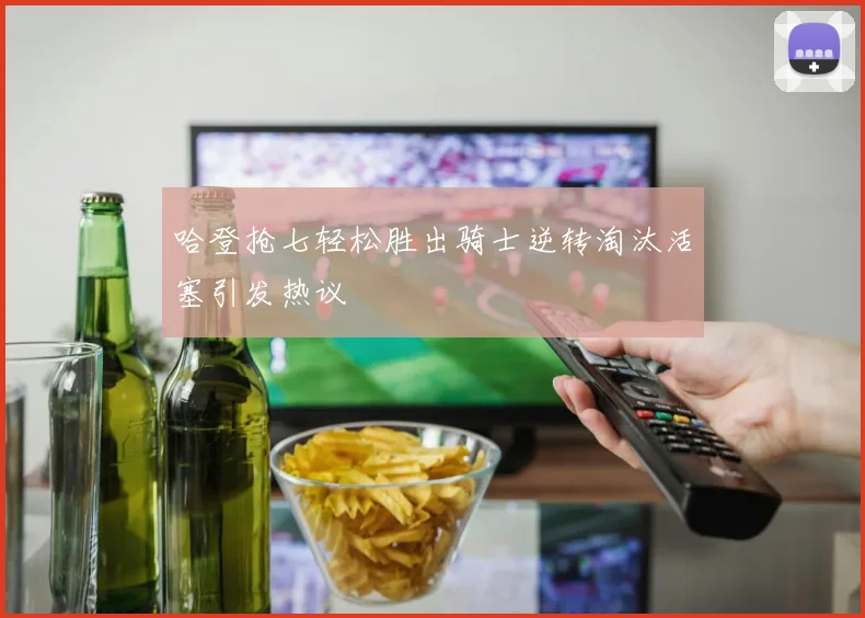 哈登抢七轻松胜出骑士逆转淘汰活塞引发热议