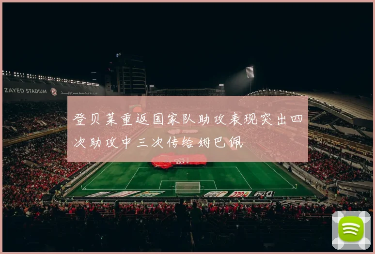 登贝莱重返国家队助攻表现突出四次助攻中三次传给姆巴佩