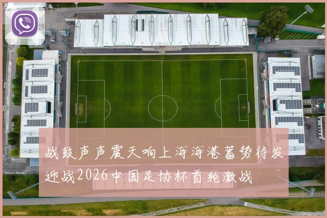 战鼓声声震天响上海海港蓄势待发迎战2026中国足协杯首轮激战