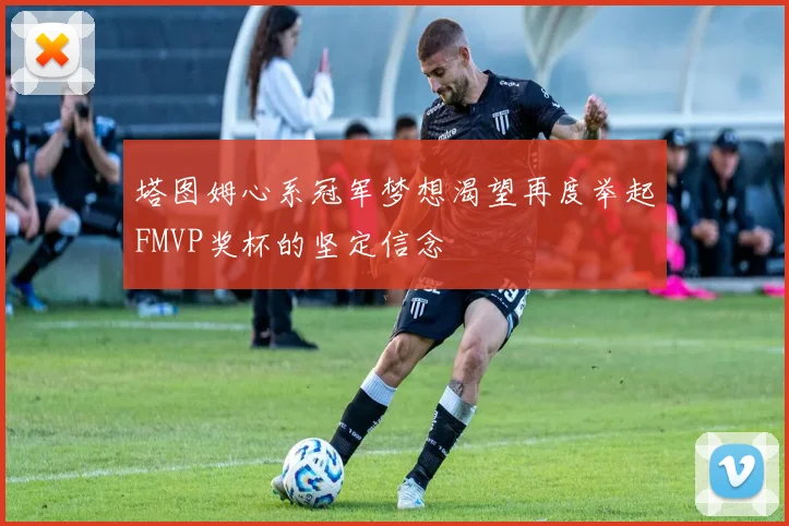 塔图姆心系冠军梦想渴望再度举起FMVP奖杯的坚定信念