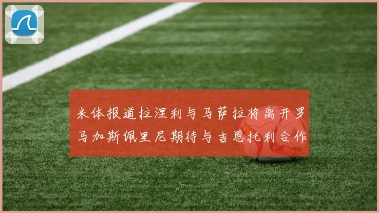 米体报道拉涅利与马萨拉将离开罗马加斯佩里尼期待与吉恩托利合作