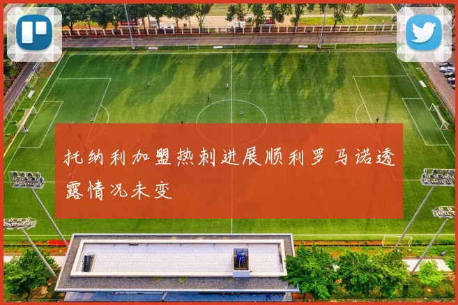 托纳利加盟热刺进展顺利罗马诺透露情况未变