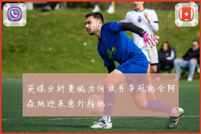 英媒分析曼城为何放弃争冠机会阿森纳迎来意外转机